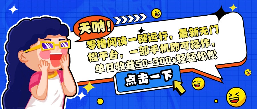 零撸阅读一键运行，最新无门槛平台，一部手机即可操作，单日收益50-300...-鑫梵淘
