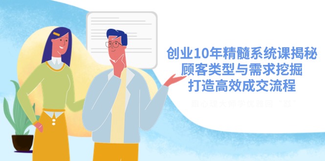 创业10年精髓系统课揭秘，顾客类型与需求挖掘，打造高效成交流程-鑫梵淘
