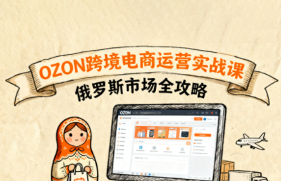 大师兄·俄罗斯跨境OZON快速上手-鑫梵淘