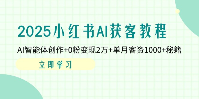 2025小红书AI获客教程：AI智能体创作+0粉变现2万+单月客资1000+秘籍-鑫梵淘