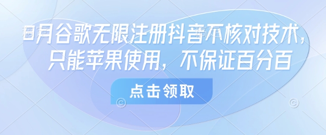 8月谷歌无限注册抖音不核对技术，只能苹果使用，不保证百分百-鑫梵淘
