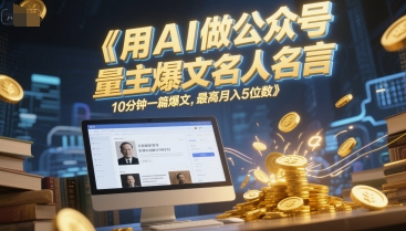 用AI做公众号流量主爆文名人名言，10分钟一篇爆文，最高月入5位数-鑫梵淘
