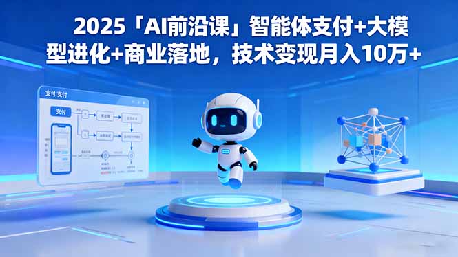 2025「AI前沿课」智能体支付+大模型进化+商业落地，技术变现月入10万+-鑫梵淘