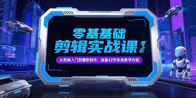 零基础抖音剪辑实战课，从剪映入门到爆款制作，涵盖42节系统教学内容-鑫梵淘