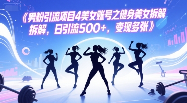 男粉引流项目4美女账号之健身美女拆解，日引流500+，变现多张-鑫梵淘