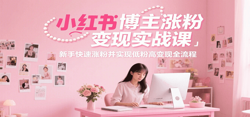 小红书博主涨粉变现实战课，新手快速涨粉并实现低粉高变现全流程-鑫梵淘