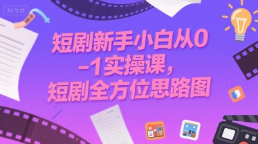 短剧新手小白从0-1实操课，短剧全方位思路图-鑫梵淘