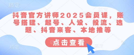 抖音官方讲师2025会员课，账号搭建、起号、人设、投流、选题、抖音来客、本地推等-鑫梵淘
