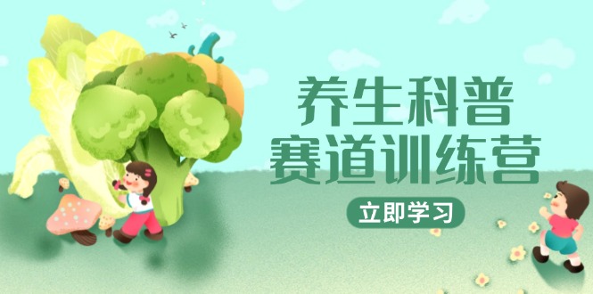 养生科普赛道训练营，AI矩阵+爆款标题+插画教学，2月3万粉接广1800/条-鑫梵淘