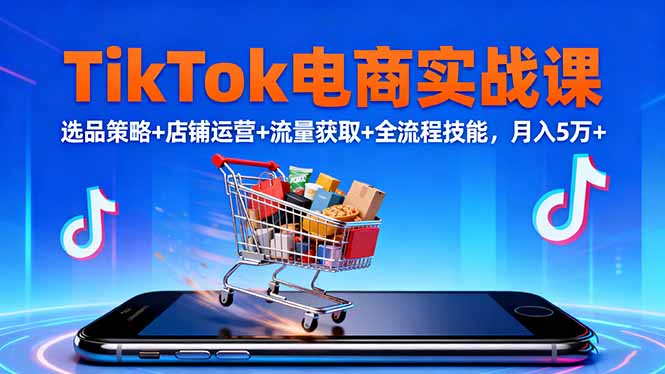 TikTok电商实战课10月，选品策略+店铺运营+流量获取+全流程技能，月入5万+-鑫梵淘