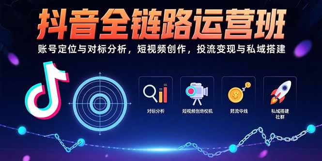 抖音全链路运营班：账号定位与对标分析，短视频创作，投流变现与私域搭建-鑫梵淘