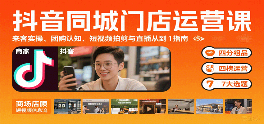 抖音同城门店运营课：来客实操、团购认知、短视频拍剪与直播从0到1指南-鑫梵淘