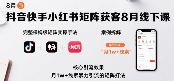 抖音快手小红书矩阵获客8月线下课，完整保姆级矩阵实操手法与案例拆解，月1w+线索暴力引流的矩阵打法-鑫梵淘