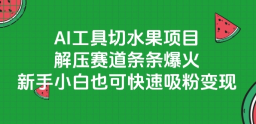 AI工具切水果项目，解压赛道条条爆火，新手小白也可快速吸粉变现-鑫梵淘