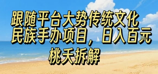 跟随平台大势传统文化民族手办项目，操作非常简单，日入1张-鑫梵淘