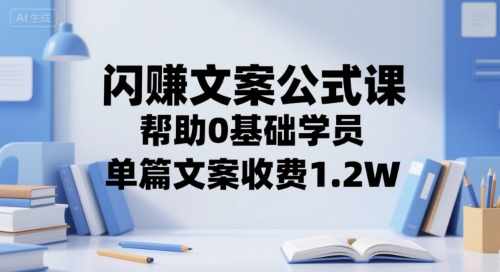 闪赚文案公式课，帮助0基础学员，单篇文案收费1.2W-鑫梵淘