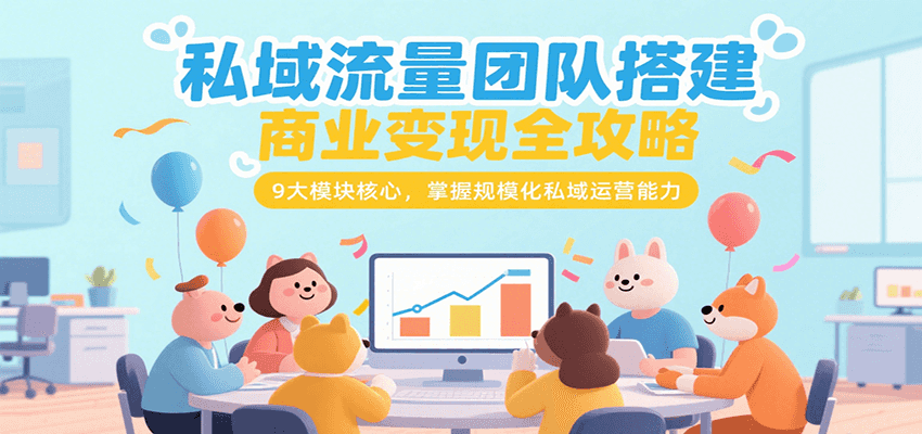 私域流量团队搭建商业变现全攻略，9大模块核心，掌握规模化私域运营能力-鑫梵淘