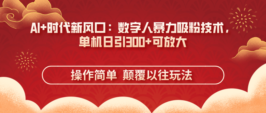 AI+时代新风口：数字人暴力吸粉技术，单机日引300+可放大 操作简单  颠...-鑫梵淘