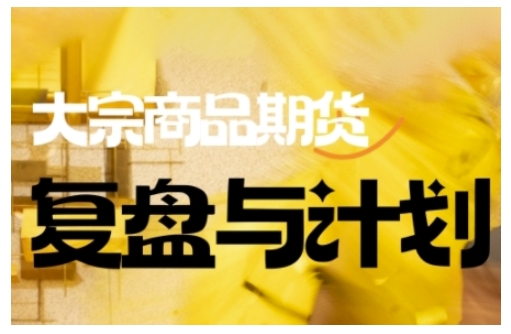 倍增计划·大宗商品期货复盘与计划，掌握在复杂多变的市场中做出明智的交易决策(更新9月)-鑫梵淘