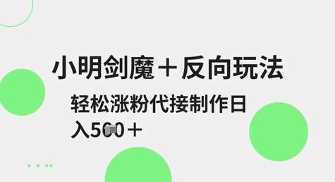 小明剑魔+反向玩法，轻松涨粉，可代接制作日入5张-鑫梵淘