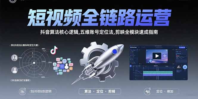 短视频全链路运营：抖音算法核心逻辑,五维账号定位法,剪映全模块速成指南-鑫梵淘