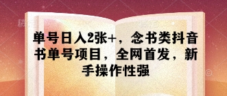 单号日入2张+，念书类抖音书单号项目，全网首发，新手操作性强-鑫梵淘