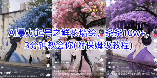 AI暴力起号之鲜花墙绘，条条10w+，3分钟教会你(附保姆级教程)-鑫梵淘