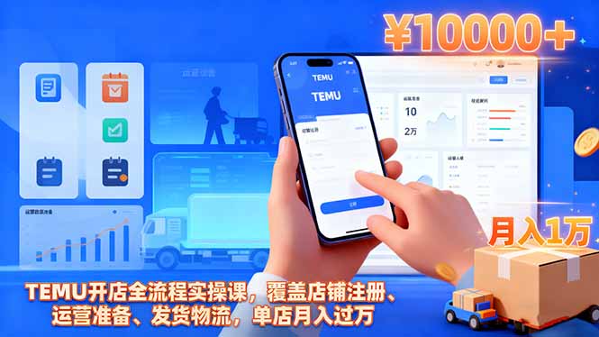 TEMU开店全流程实操课，覆盖店铺注册、运营准备、发货物流，单店月入过万-鑫梵淘