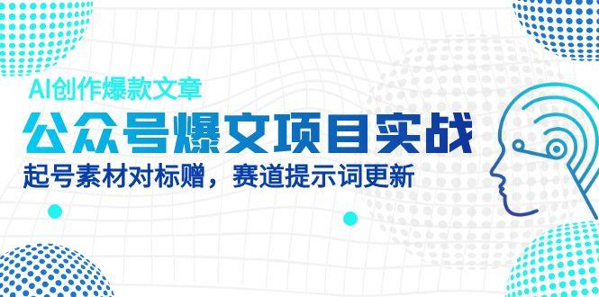 公众号爆文项目实战，AI创作爆款文章，起号素材对标赠(附赛道AI提示词-鑫梵淘