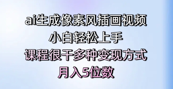 ai生成像素风插画视频，小白轻松上手，课程很干多种变现方式，月入5位数-鑫梵淘
