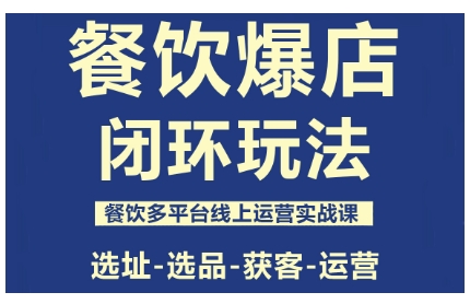 餐饮爆店闭环玩法，餐饮多平台线上运营实战课，选址-选品-获客-运营-鑫梵淘
