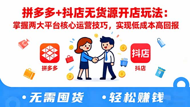 拼多多+抖店无货源开店玩法：掌握两大平台核心运营技巧，实现低成本高回报-鑫梵淘