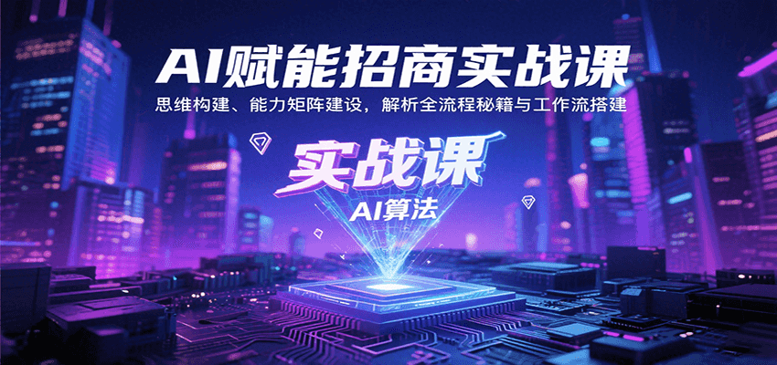 AI赋能招商实战课：思维构建、能力矩阵建设，解析全流程秘籍与工作流搭建-鑫梵淘