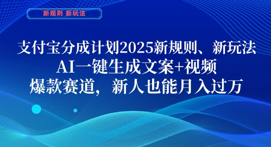 支付宝分成计划，2025新规则新玩法AI一键生成文案+视频，爆款赛道，新人也能月入过1W【揭秘】-鑫梵淘