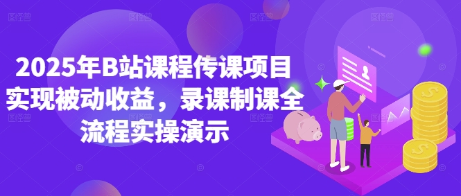 2025年B站课程传课项目实现被动收益，录课制课全流程实操演示-鑫梵淘