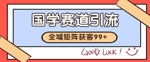 国学赛道精准拓客，自热矩阵日引99+ 获客SOP【揭秘】-鑫梵淘