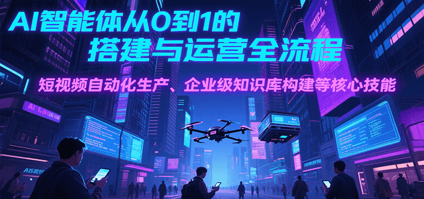 AI智能体从0到1的搭建与运营全流程，短视频自动化生产、企业级知识库构建等核心技能-鑫梵淘