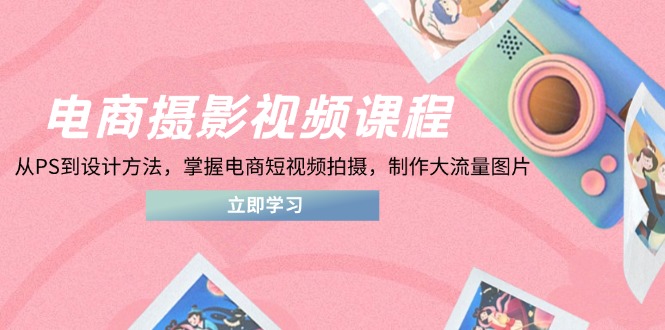电商摄影视频课程，从PS到设计方法，掌握电商短视频拍摄，制作大流量图片-鑫梵淘
