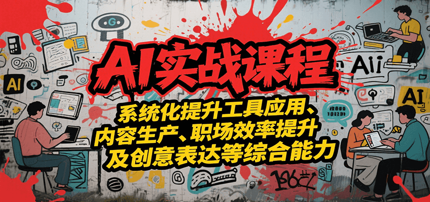 AI实战系统课程，提升工具应用、内容生产、职场效率提升及创意表达等综合能力-鑫梵淘