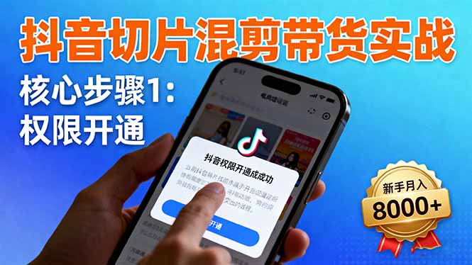 抖音切片混剪带货实战：权限开通、商品挂车、混剪手法，新手月入8000+-鑫梵淘