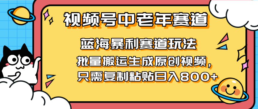 2025视频号中老年短视频蓝海暴利风口！复制粘贴搬运视频单日赚800+，无…-鑫梵淘