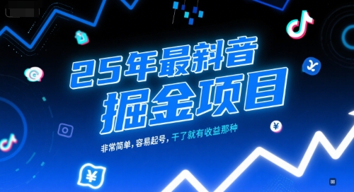 25年最新抖音掘金项目，非常简单，容易起号，干了就有收益那种-鑫梵淘