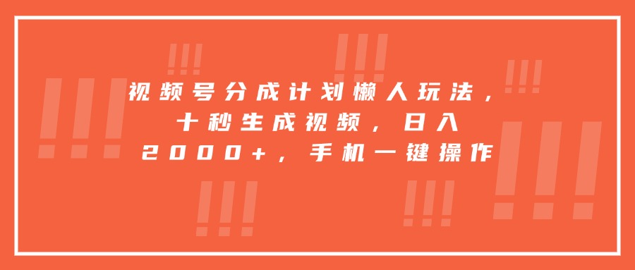 视频号分成计划懒人玩法，十秒生成视频，日入2000+，手机一键操作-鑫梵淘