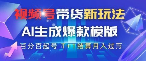视频号带货新玩法，AI生成，百分百原创爆款模版，百分百起号，高佣商品T+1结算月入过W【揭秘】-鑫梵淘