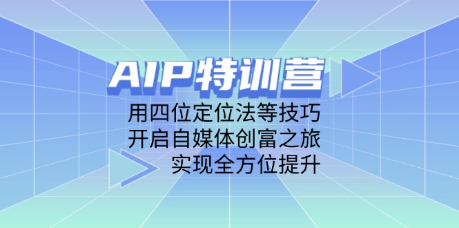 AIP特训营，用四位定位法等技巧，开启自媒体创富之旅，实现全方位提升-鑫梵淘