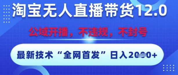 淘宝无人直播带货12.0，最新技术，不封号，不违规，操作简单，开播爆单，日入多张【揭秘】-鑫梵淘