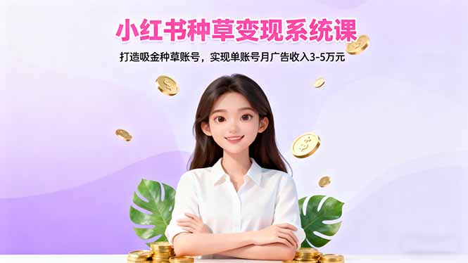 小红书种草变现系统课：打造吸金种草账号，实现单账号月广告收入3-5万元-鑫梵淘
