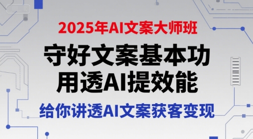 2025年AI文案大师班，守好文案基本功，用透AI提效能，给你讲透AI文案获客变现-鑫梵淘