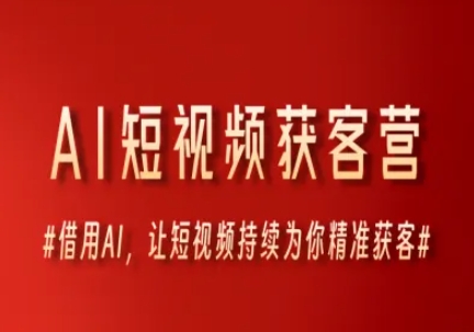 AI短视频获客营，借用AI，让短视频持续为你精准获客-鑫梵淘
