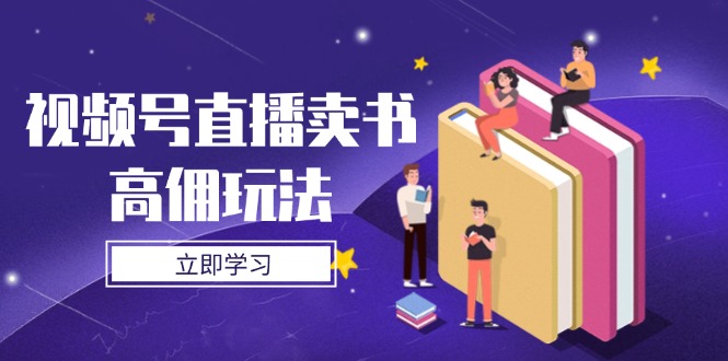 视频号直播卖书高佣玩法，底层逻辑解析，实操技巧全攻略-鑫梵淘